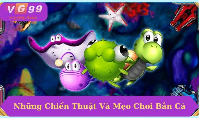 Các chiến thuật bắn cá hiệu quả tại VG99 
